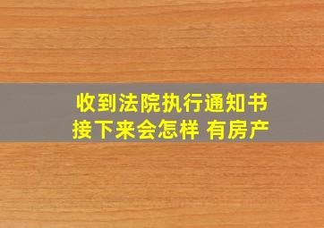 收到法院执行通知书接下来会怎样 有房产